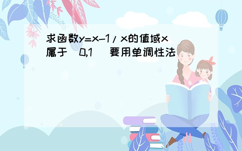 求函数y=x-1/x的值域x属于(0,1) 要用单调性法