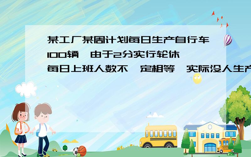 某工厂某周计划每日生产自行车100辆,由于2分实行轮休,每日上班人数不一定相等,实际没人生产量与计划量相比