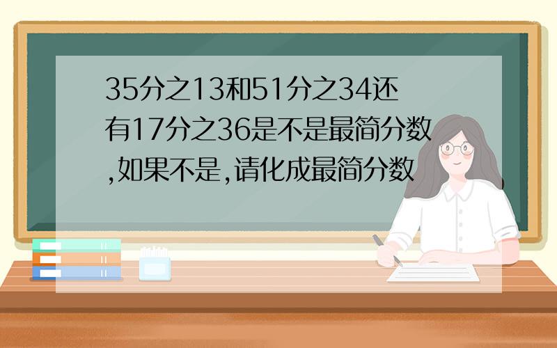 35分之13和51分之34还有17分之36是不是最简分数,如果不是,请化成最简分数