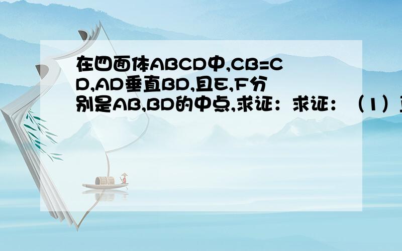 在四面体ABCD中,CB=CD,AD垂直BD,且E,F分别是AB,BD的中点,求证：求证：（1）直线EF//面ACD（2）面EFC垂直面BCD