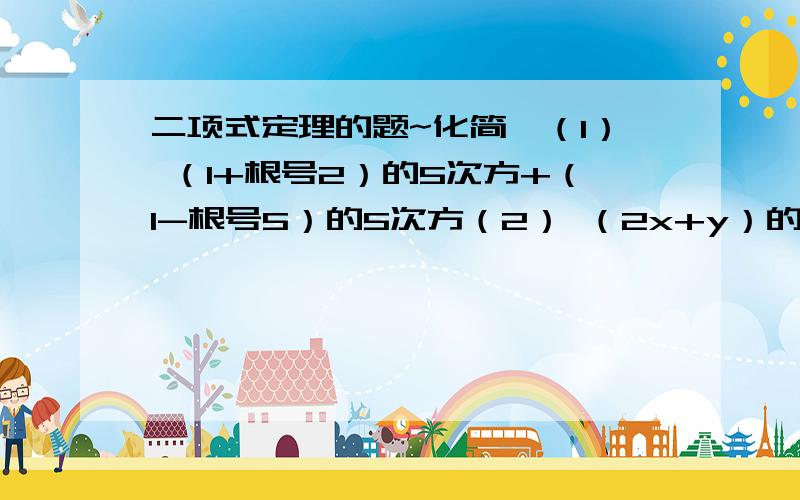 二项式定理的题~化简,（1） （1+根号2）的5次方+（1-根号5）的5次方（2） （2x+y）的4次方-（2x-y）的4次方要用二项式定理做~