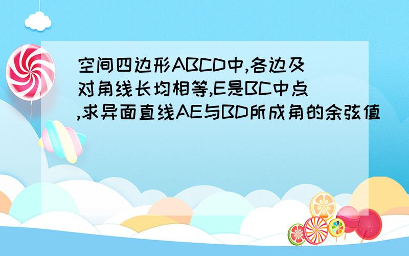 空间四边形ABCD中,各边及对角线长均相等,E是BC中点,求异面直线AE与BD所成角的余弦值