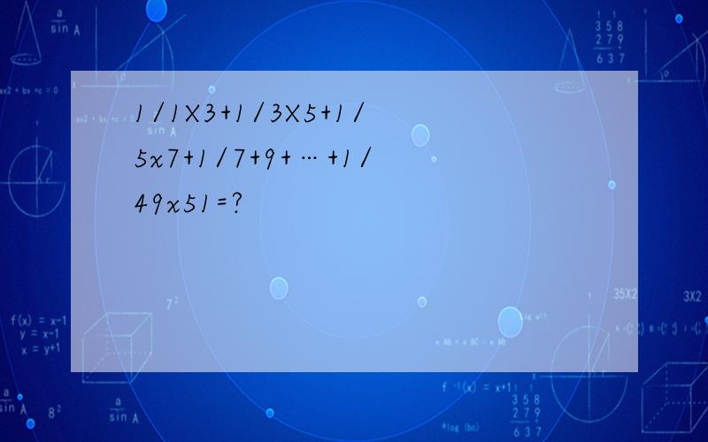 1/1X3+1/3X5+1/5x7+1/7+9+…+1/49x51=?