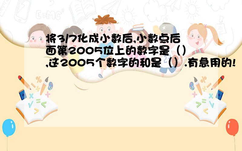 将3/7化成小数后,小数点后面第2005位上的数字是（）,这2005个数字的和是（）.有急用的!