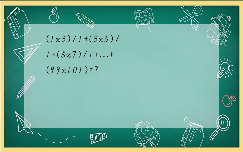 (1x3)/1+(3x5)/1+(5x7)/1+...+(99x101)=?