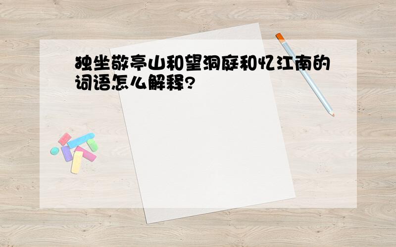 独坐敬亭山和望洞庭和忆江南的词语怎么解释?