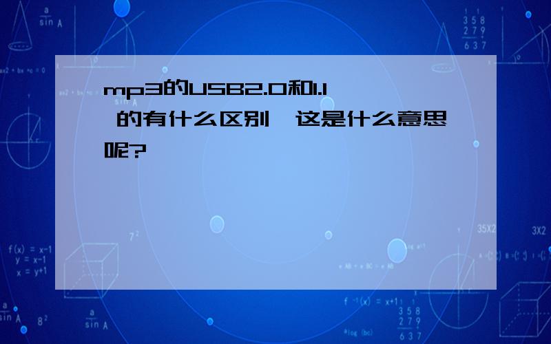 mp3的USB2.0和1.1 的有什么区别,这是什么意思呢?