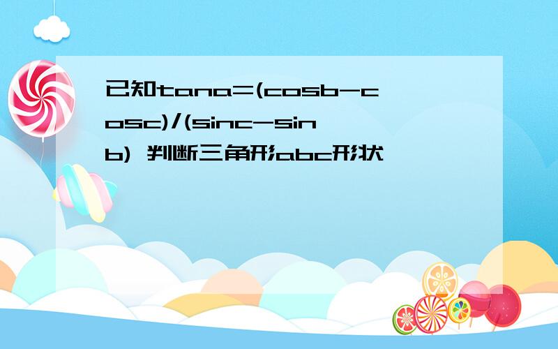 已知tana=(cosb-cosc)/(sinc-sinb) 判断三角形abc形状