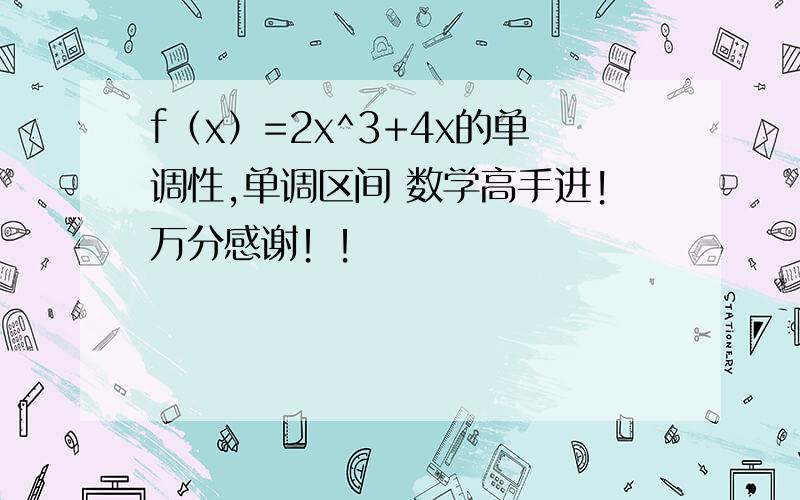 f（x）=2x^3+4x的单调性,单调区间 数学高手进!万分感谢！！