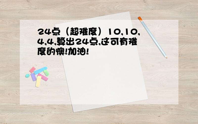 24点（超难度）10,10,4,4,算出24点,这可有难度的懊!加油!