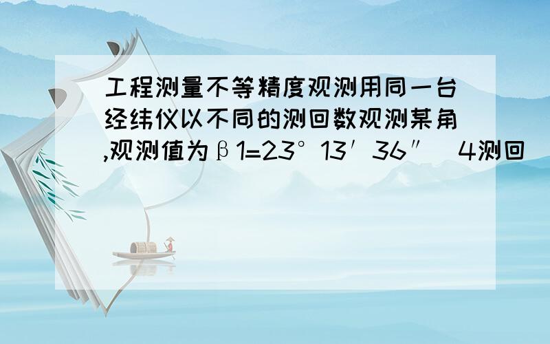 工程测量不等精度观测用同一台经纬仪以不同的测回数观测某角,观测值为β1=23°13′36″（4测回）,β2=23°13′30″（6测回）,β3=23°13′26″（8测回）.试求单位权中误差、加权平均值及其中误差