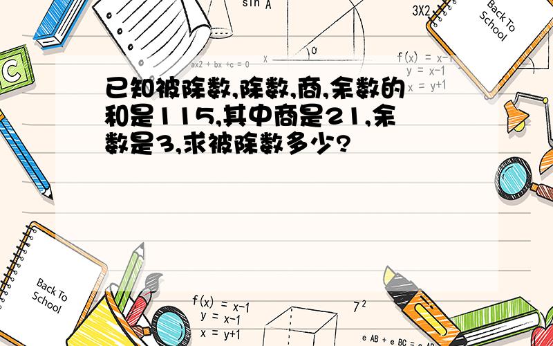 已知被除数,除数,商,余数的和是115,其中商是21,余数是3,求被除数多少?