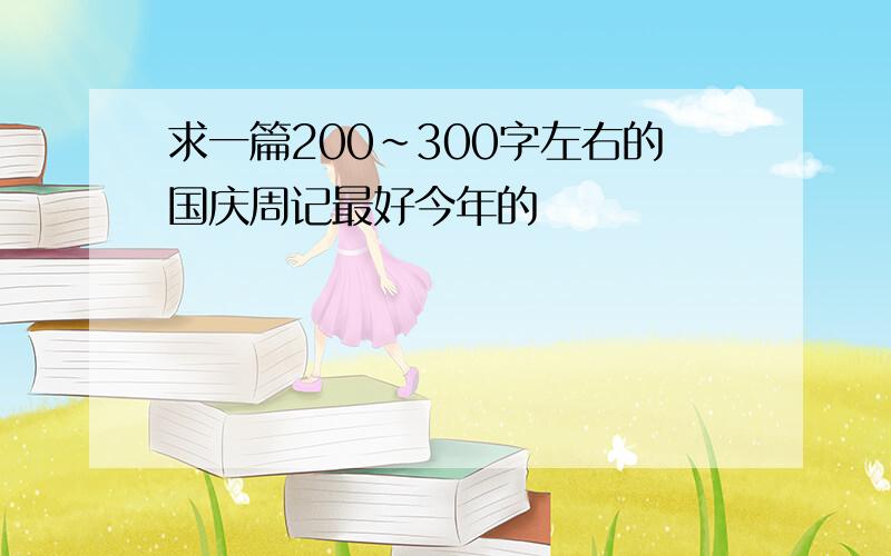 求一篇200~300字左右的国庆周记最好今年的