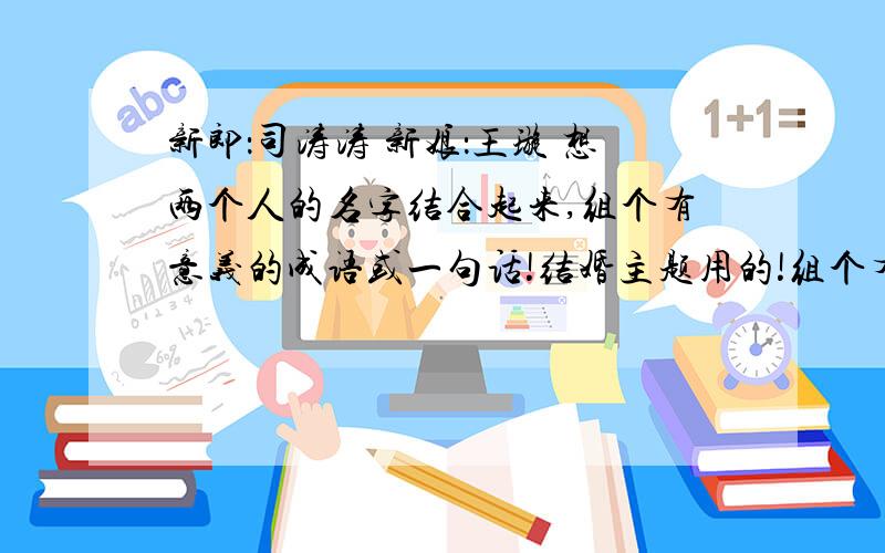 新郎：司涛涛 新娘：王璇 想两个人的名字结合起来,组个有意义的成语或一句话!结婚主题用的!组个有意义的一首诗或对联吧!