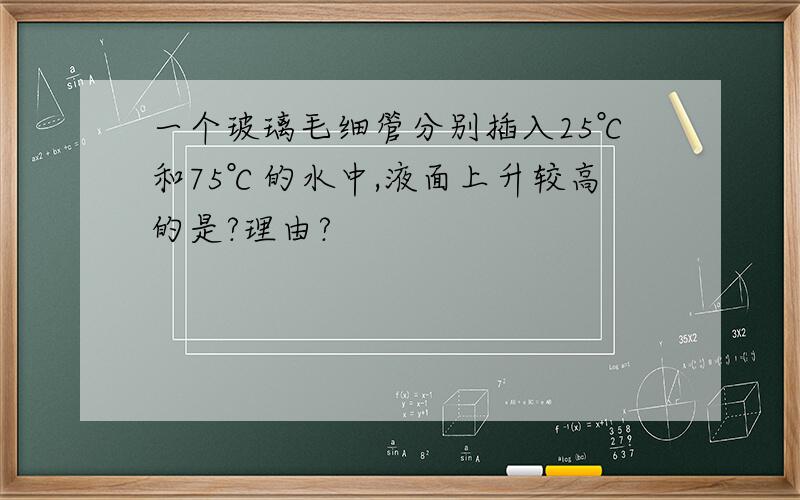 一个玻璃毛细管分别插入25℃和75℃的水中,液面上升较高的是?理由?