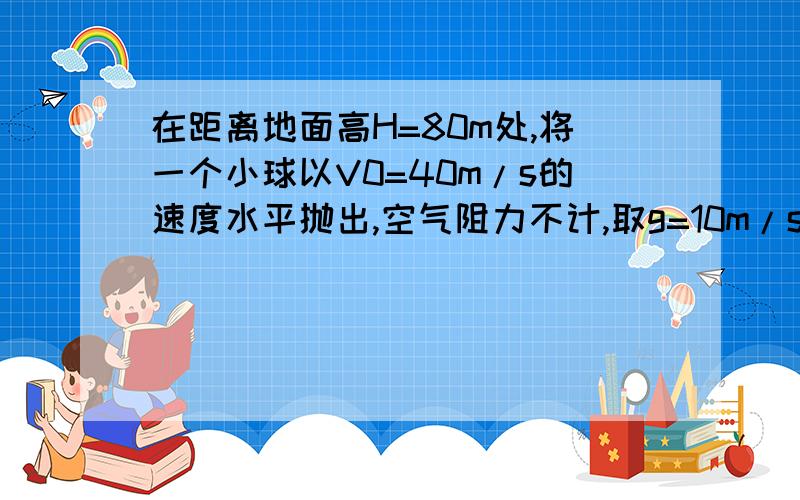 在距离地面高H=80m处,将一个小球以V0=40m/s的速度水平抛出,空气阻力不计,取g=10m/s^2.求：（1）小球落地时速度与地面的夹角多大?（2）当小球在空中飞行的水平距离为80m时,小球下降的高度为多