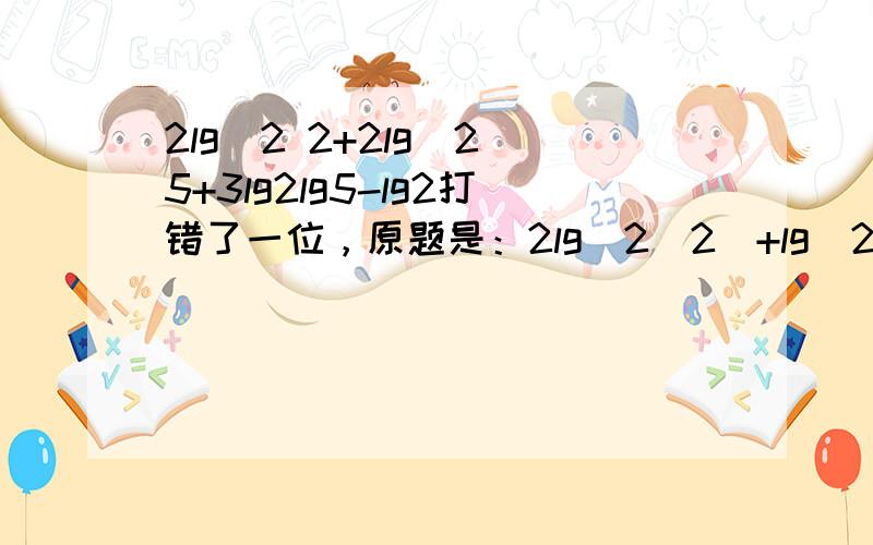 2lg^2 2+2lg^2 5+3lg2lg5-lg2打错了一位，原题是：2lg^2(2)+lg^2(5)+3lg2lg5-lg2=?