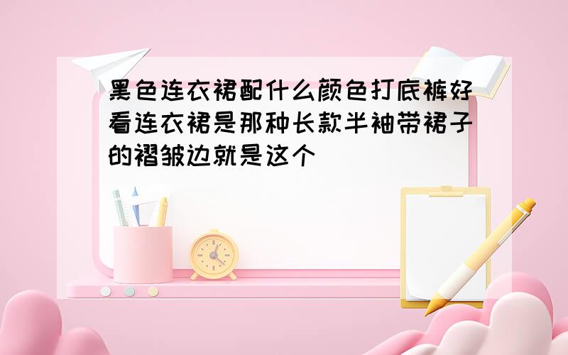 黑色连衣裙配什么颜色打底裤好看连衣裙是那种长款半袖带裙子的褶皱边就是这个