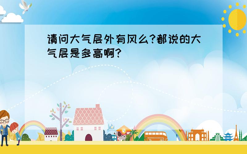 请问大气层外有风么?都说的大气层是多高啊?