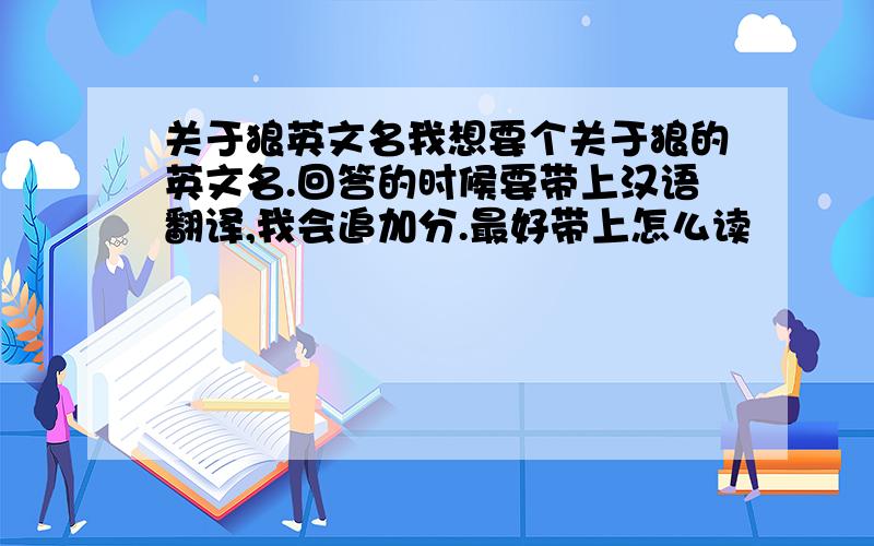 关于狼英文名我想要个关于狼的英文名.回答的时候要带上汉语翻译,我会追加分.最好带上怎么读