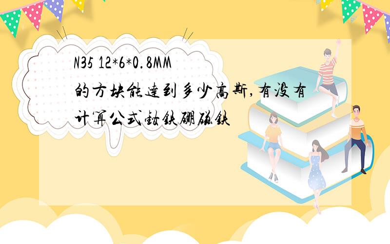 N35 12*6*0.8MM的方块能达到多少高斯,有没有计算公式钕铁硼磁铁