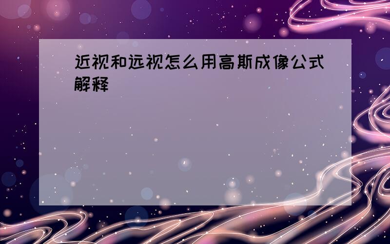 近视和远视怎么用高斯成像公式解释