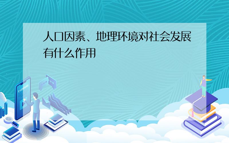 人口因素、地理环境对社会发展有什么作用