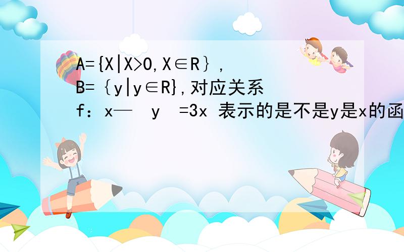 A={X|X>0,X∈R｝,B=｛y|y∈R},对应关系f：x—›y²=3x 表示的是不是y是x的函数?