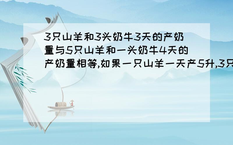 3只山羊和3头奶牛3天的产奶量与5只山羊和一头奶牛4天的产奶量相等,如果一只山羊一天产5升,3只山羊和3头奶牛中3天的产奶量与5只山羊和一头奶牛4天的产奶量相等,如果一只山羊一天产5升奶,