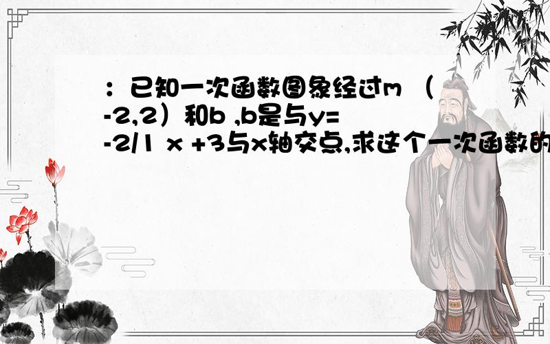 ：已知一次函数图象经过m （-2,2）和b ,b是与y=-2/1 x +3与x轴交点,求这个一次函数的解析式