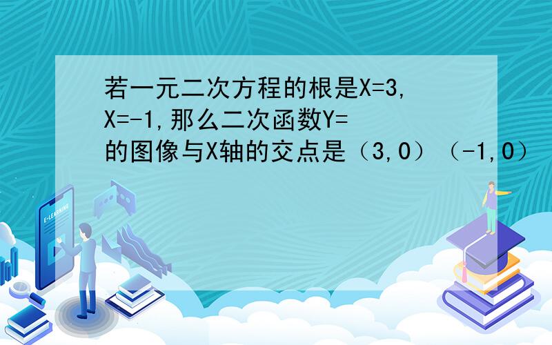 若一元二次方程的根是X=3,X=-1,那么二次函数Y= 的图像与X轴的交点是（3,0）（-1,0）