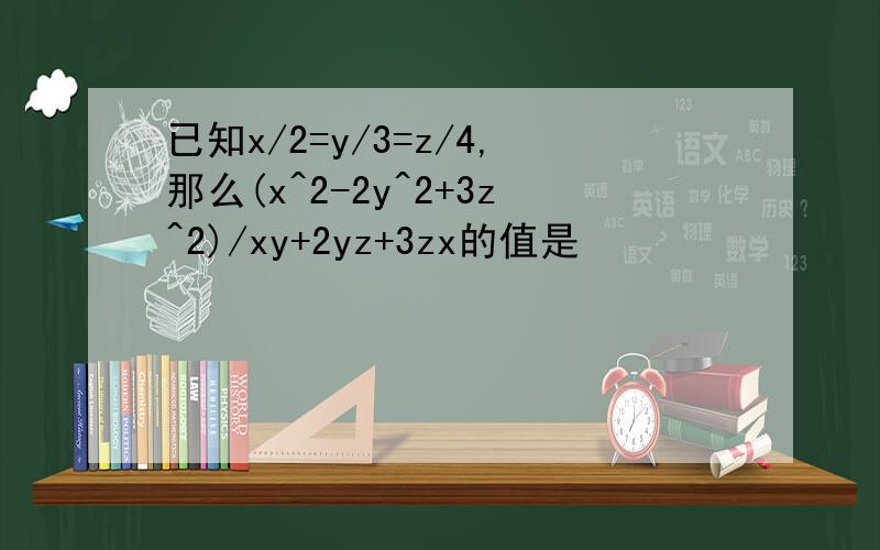 已知x/2=y/3=z/4,那么(x^2-2y^2+3z^2)/xy+2yz+3zx的值是