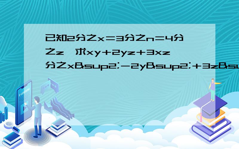 已知2分之x＝3分之n＝4分之z,求xy＋2yz＋3xz分之x²－2y²＋3z²快速啊,谢谢啦