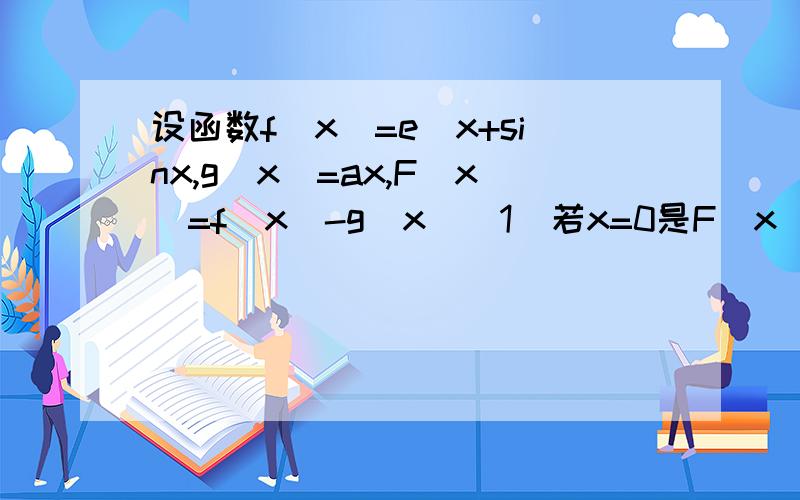 设函数f(x)=e^x+sinx,g(x)=ax,F(x)=f(x)-g(x)(1)若x=0是F(x)=f(x)-g(x)的极值点,求a的值(2)当a=1时,设p（x1,f（x1））,Q（x2,g（x2））x1,x2大于零,且PQ//x轴,求PQ两点间的最短距离（3）若x>=0时,函数y=F（x）的图像