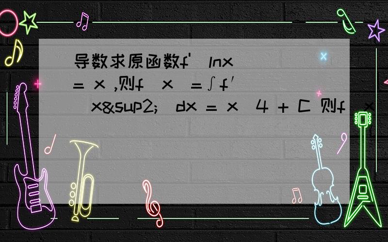 导数求原函数f'(lnx) = x ,则f(x)=∫f′(x²)dx = x^4 + C 则f(x)=我想要看看解题过程