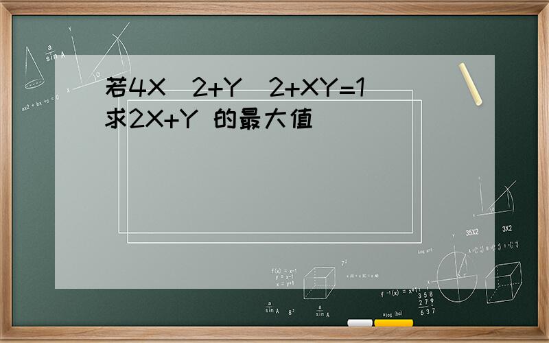 若4X^2+Y^2+XY=1求2X+Y 的最大值