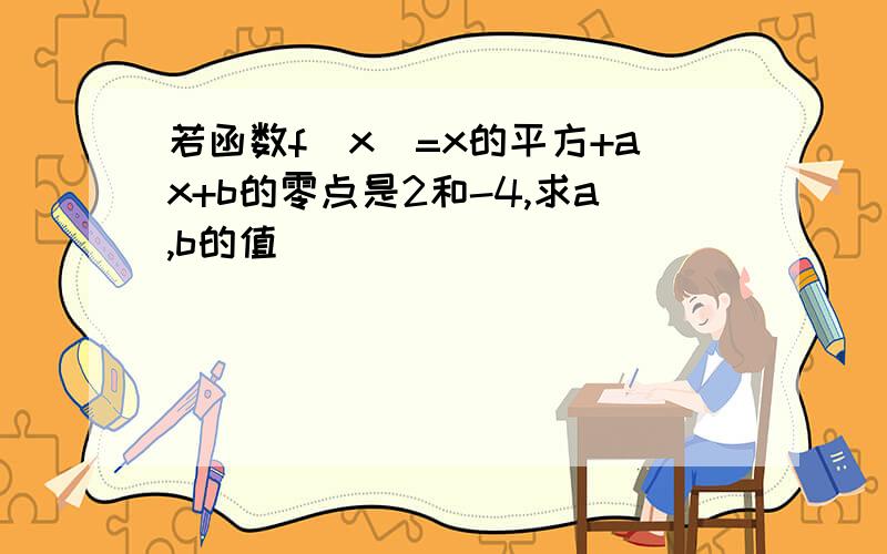 若函数f(x)=x的平方+ax+b的零点是2和-4,求a,b的值