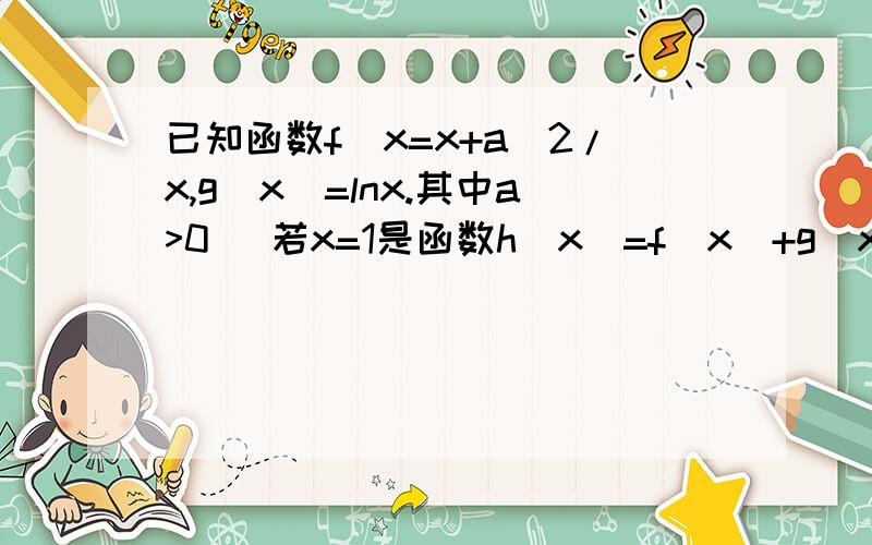 已知函数f(x=x+a^2/x,g(x)=lnx.其中a>0 )若x=1是函数h(x)=f(x)+g(x)的极值点,求实数a的值 (2)若对任意的x1