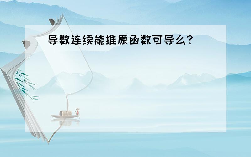 导数连续能推原函数可导么?