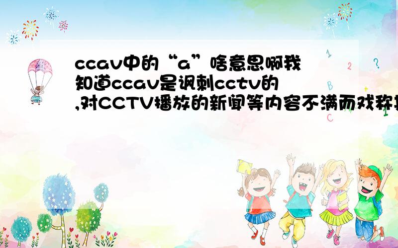 ccav中的“a”啥意思啊我知道ccav是讽刺cctv的,对CCTV播放的新闻等内容不满而戏称其为“CCAV”,关键是av是什么，如果是英文缩写，那么全称是啥？