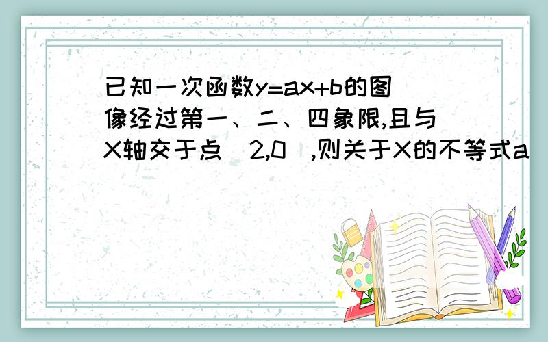 已知一次函数y=ax+b的图像经过第一、二、四象限,且与X轴交于点(2,0),则关于X的不等式a(x+1)+b>0的解集为