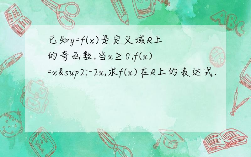 已知y=f(x)是定义域R上的奇函数,当x≥0,f(x)=x²-2x,求f(x)在R上的表达式.