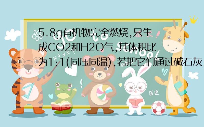 5.8g有机物完全燃烧,只生成CO2和H2O气,其体积比为1:1(同压同温),若把它们通过碱石灰,碱石灰增加18.6g