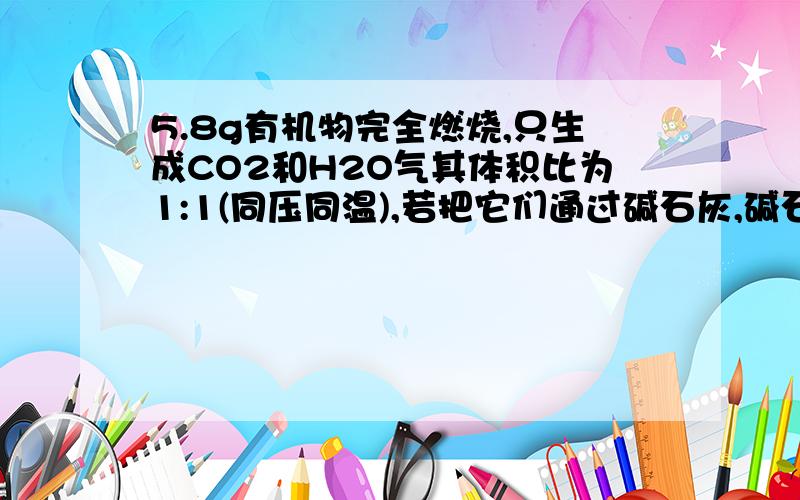 5.8g有机物完全燃烧,只生成CO2和H2O气其体积比为1:1(同压同温),若把它们通过碱石灰,碱石灰在增加18.6g,同量的有机物与0.1mol乙酸完全发生酯化反应.又知该有机物对空气的相对密度为2.0 .求：(1)