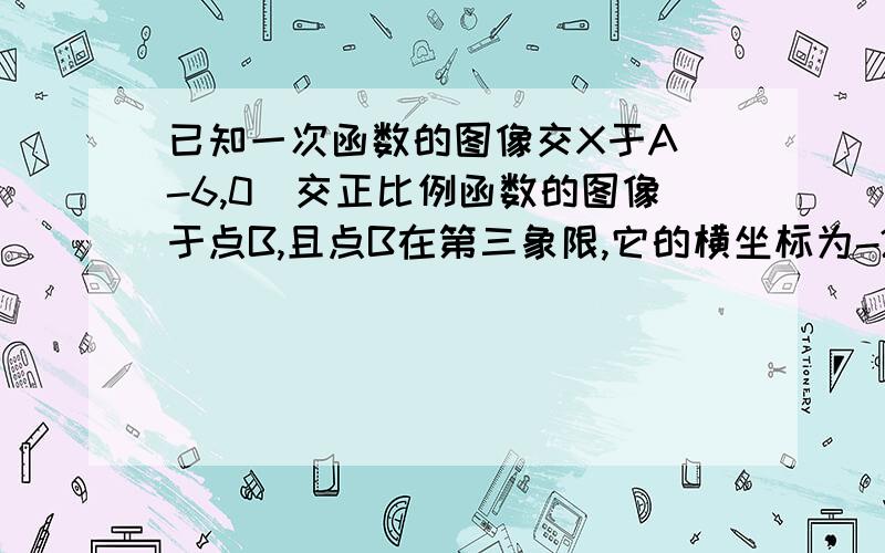 已知一次函数的图像交X于A(-6,0)交正比例函数的图像于点B,且点B在第三象限,它的横坐标为-2,△AOB的面积为6平方单位,求正比例函数和一次函数的解析式