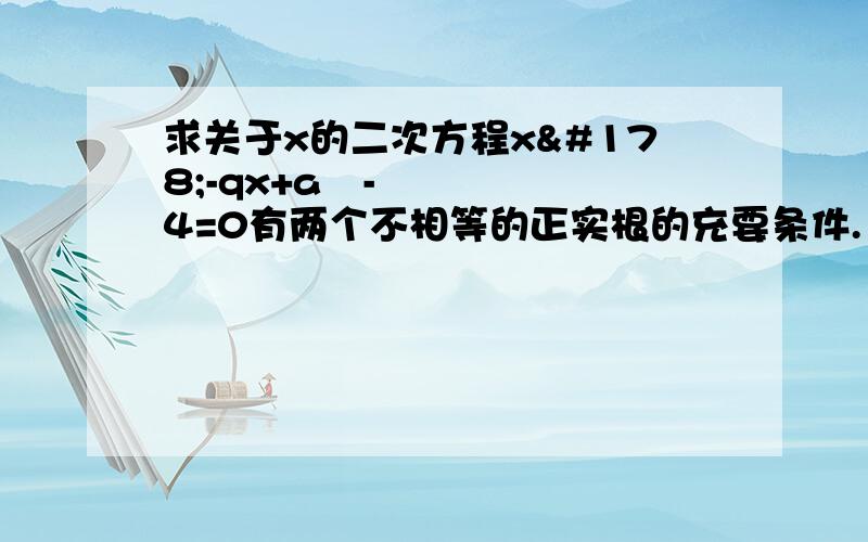 求关于x的二次方程x²-qx+a²-4=0有两个不相等的正实根的充要条件.