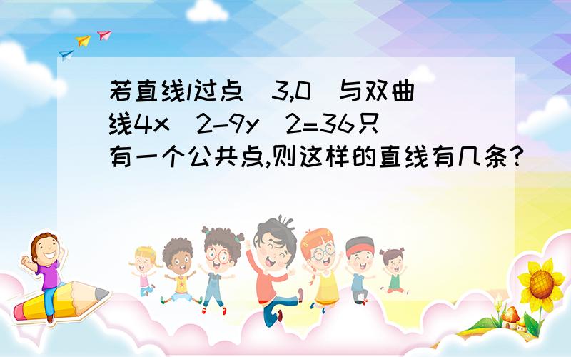 若直线l过点(3,0)与双曲线4x^2-9y^2=36只有一个公共点,则这样的直线有几条?