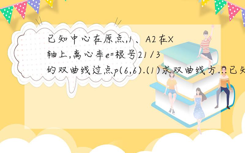 已知中心在原点,1、A2在X轴上,离心率e=根号21/3的双曲线过点p(6,6).(1)求双曲线方...已知中心在原点,1、A2在X轴上,离心率e=根号21/3的双曲线过点p(6,6).(1)求双曲线方程.(2)动直线I经过△A1PA2的重心G