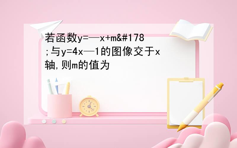 若函数y=—x+m²与y=4x—1的图像交于x轴,则m的值为