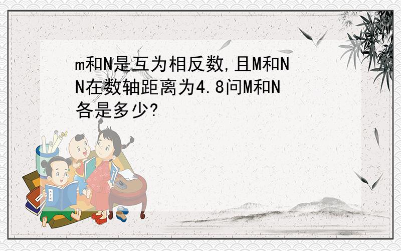 m和N是互为相反数,且M和NN在数轴距离为4.8问M和N各是多少?